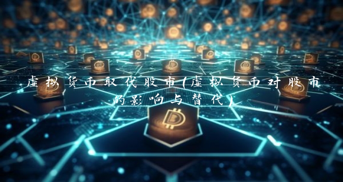 虚拟货币取代股市（虚拟货币对股市的影响与替代）