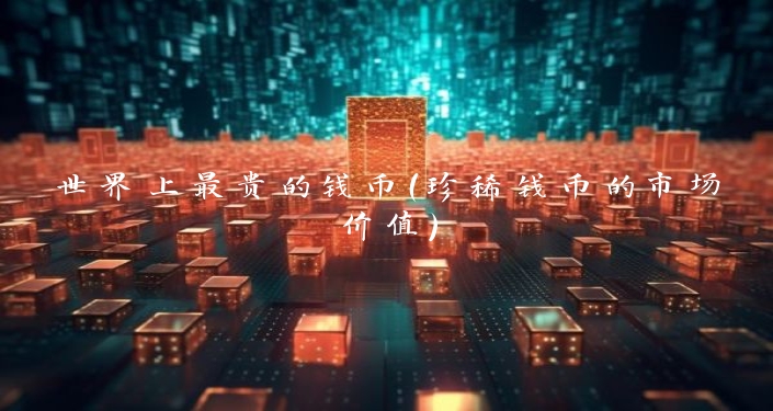 世界上最贵的钱币（珍稀钱币的市场价值）