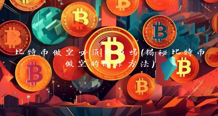 比特币做空必须有币吗（揭秘比特币做空的操作方法）