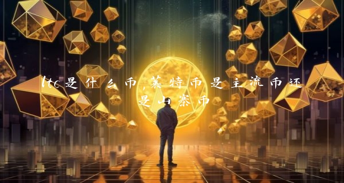 ltc是什么币,莱特币是主流币还是山寨币