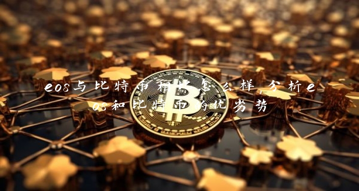 eos与比特币相比怎么样,分析eos和比特币的优劣势