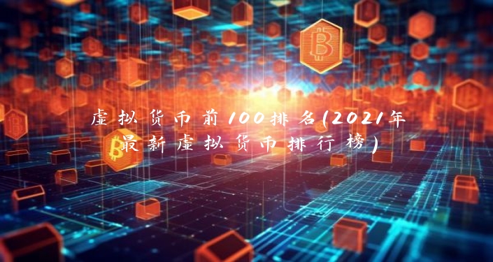 虚拟货币前100排名（2021年最新虚拟货币排行榜）