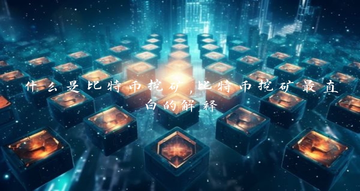 什么是比特币挖矿,比特币挖矿最直白的解释