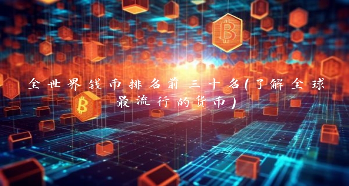 全世界钱币排名前三十名（了解全球最流行的货币）