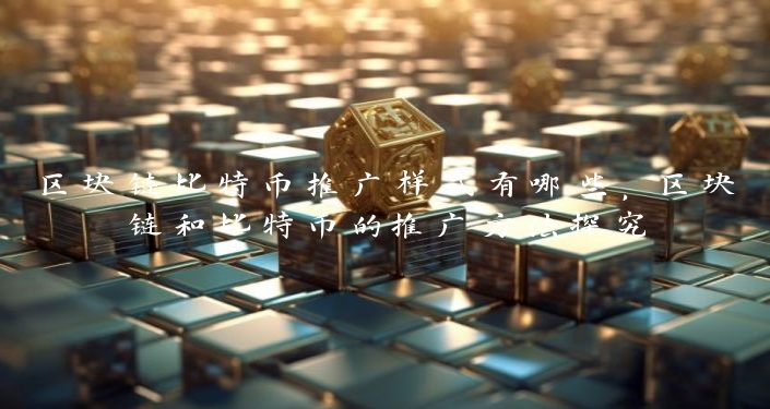 区块链比特币推广样式有哪些，区块链和比特币的推广方法探究