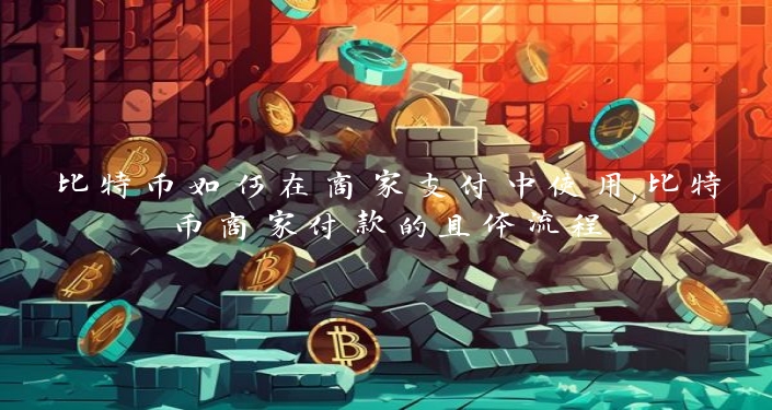 比特币如何在商家支付中使用,比特币商家付款的具体流程