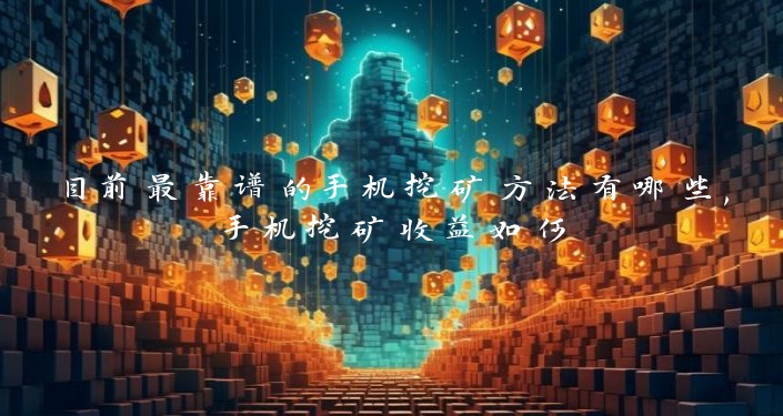 目前最靠谱的手机挖矿方法有哪些,手机挖矿收益如何