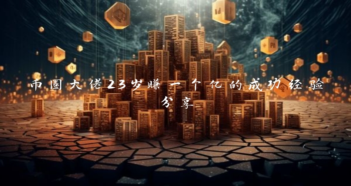 币圈大佬23岁赚一个亿的成功经验分享