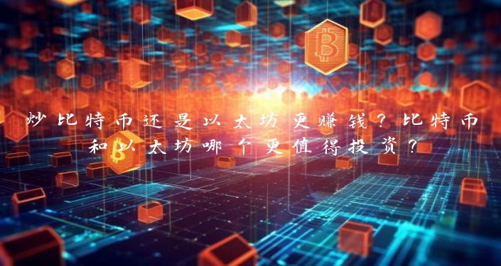 炒比特币还是以太坊更赚钱？比特币和以太坊哪个更值得投资？