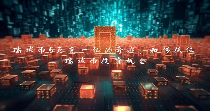 瑞波币5元变一亿的奇迹，如何抓住瑞波币投资机会