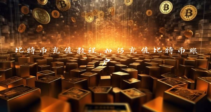 比特币充值教程,如何充值比特币账户