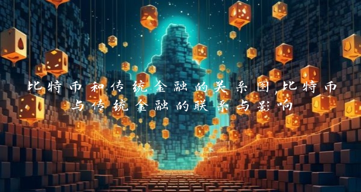 比特币和传统金融的关系图,比特币与传统金融的联系与影响