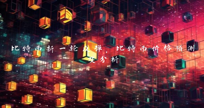 比特币新一轮反弹，比特币价格预测及分析