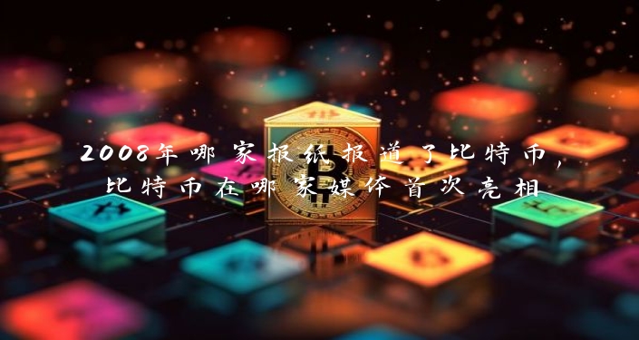 2008年哪家报纸报道了比特币,比特币在哪家媒体首次亮相