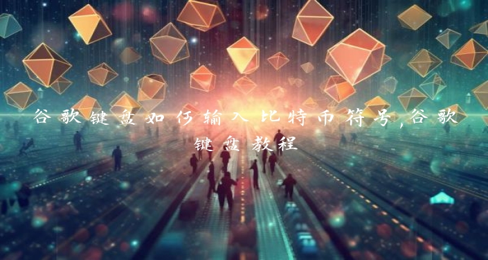 谷歌键盘如何输入比特币符号,谷歌键盘教程