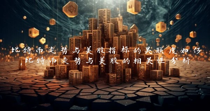 比特币走势与美股指标的关联度如何,比特币走势与美股的相关性分析