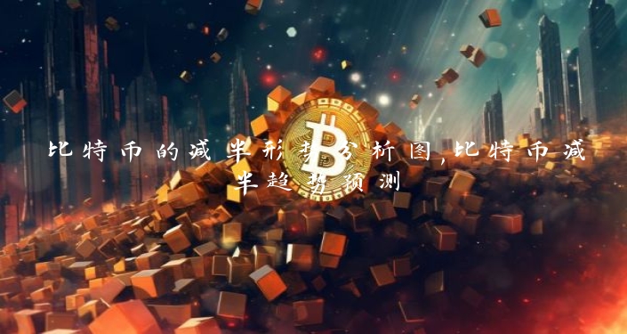 比特币的减半形势分析图,比特币减半趋势预测