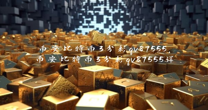 币安比特币3分彩qv87555，币安比特币3分彩qv87555详细介绍