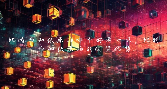 比特币和纸原油哪个好卖一点，比特币和纸原油的投资优势