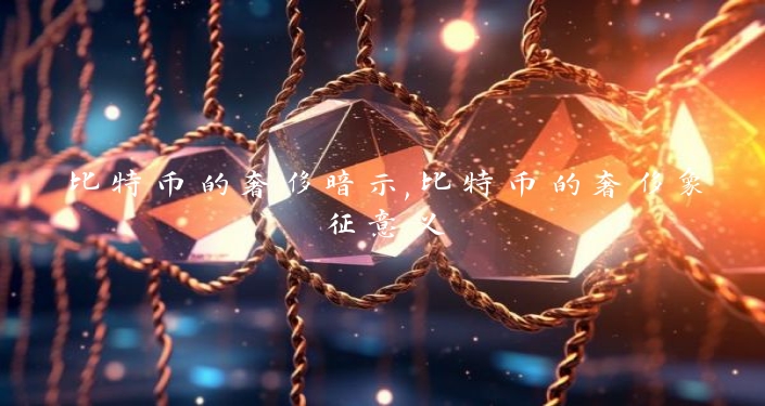 比特币的奢侈暗示,比特币的奢侈象征意义
