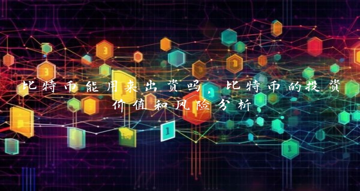 比特币能用来出资吗，比特币的投资价值和风险分析