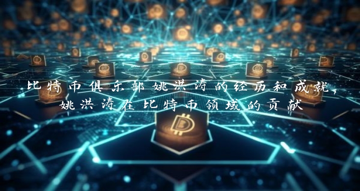 比特币俱乐部姚洪涛的经历和成就,姚洪涛在比特币领域的贡献