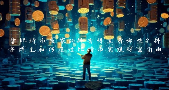 靠比特币发家的抖音博主有哪些？抖音博主如何通过比特币实现财富自由？