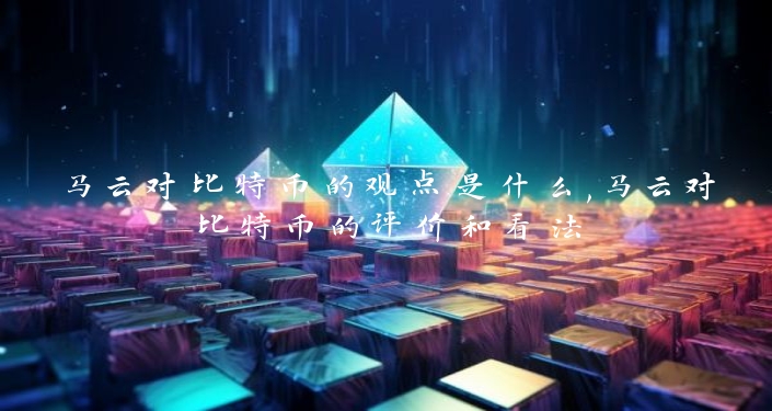 马云对比特币的观点是什么,马云对比特币的评价和看法