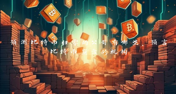 预测比特币归零的公司有哪些，预言比特币崩盘的机构