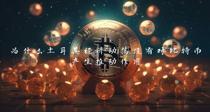 为什么土耳其经济动荡没有对比特币产生推动作用