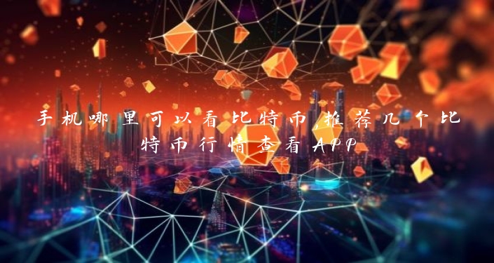 手机哪里可以看比特币,推荐几个比特币行情查看APP
