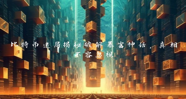 比特币迷局揭秘破解暴富神话，真相不容忽视