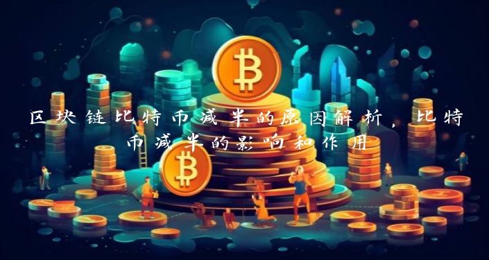 区块链比特币减半的原因解析，比特币减半的影响和作用