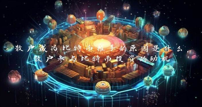 散户成为比特币推手的原因是什么，散户参与比特币投资的动机
