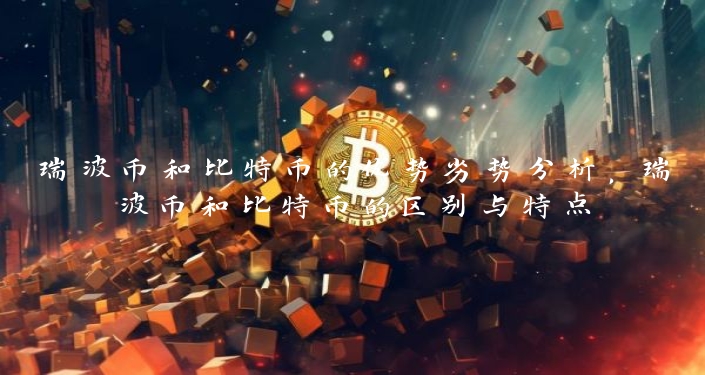 瑞波币和比特币的优势劣势分析，瑞波币和比特币的区别与特点