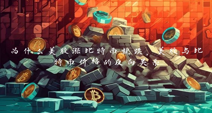 为什么美股涨比特币就跌，美股与比特币价格的反向关系