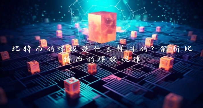 比特币的螺旋是什么样子的？解析比特币的螺旋规律