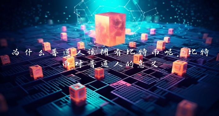 为什么普通人该拥有比特币呢，比特币对普通人的意义