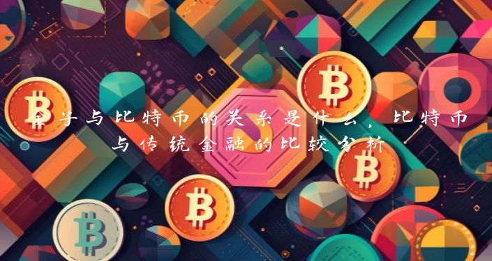 金子与比特币的关系是什么，比特币与传统金融的比较分析