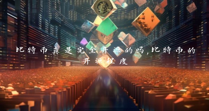 比特币真是完全开源的吗,比特币的开源程度