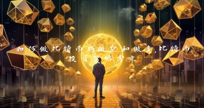 如何做比特币的做空和做多,比特币投资策略分享