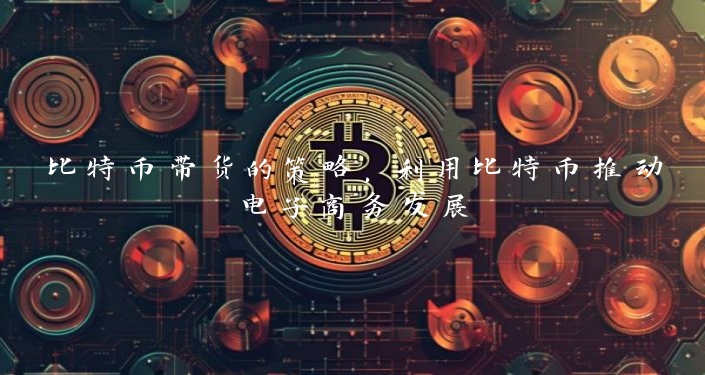 比特币带货的策略，利用比特币推动电子商务发展
