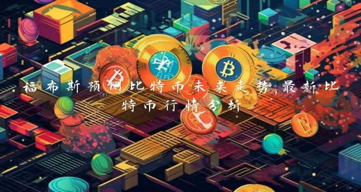福布斯预测比特币未来走势,最新比特币行情分析