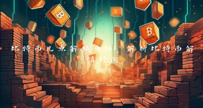 比特币几点解锁仓位，解析比特币解锁时间
