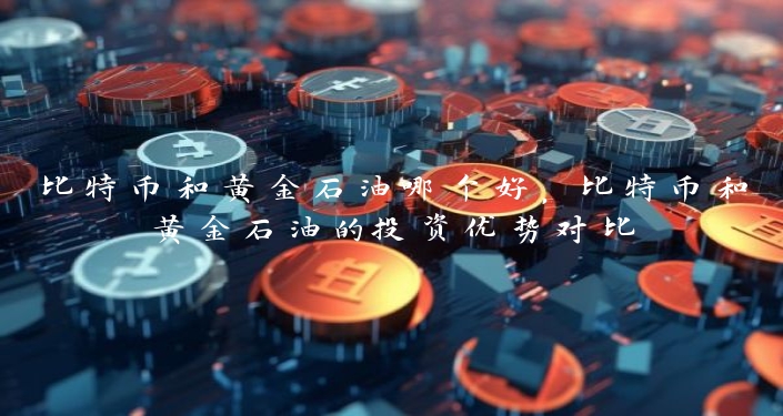 比特币和黄金石油哪个好，比特币和黄金石油的投资优势对比