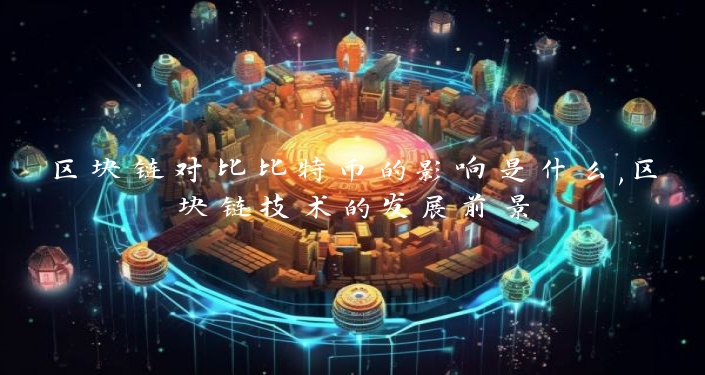 区块链对比比特币的影响是什么,区块链技术的发展前景