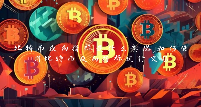 比特币反向指标是什么意思,如何使用比特币反向指标进行交易