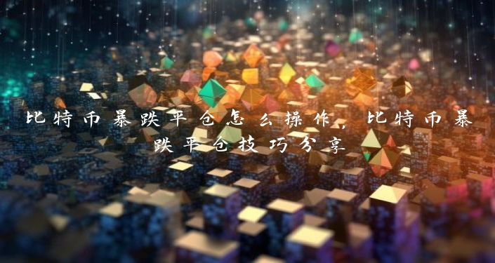 比特币暴跌平仓怎么操作，比特币暴跌平仓技巧分享