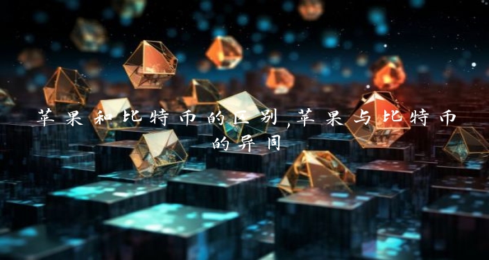 苹果和比特币的区别,苹果与比特币的异同
