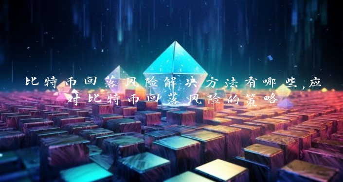 比特币回落风险解决方法有哪些,应对比特币回落风险的策略